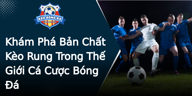 Khám Phá Bản Chất Kèo Rung Trong Thế Giới Cá Cược Bóng Đá Khám Phá Bản Chất Kèo Rung Trong Thế Giới Cá Cược Bóng Đá