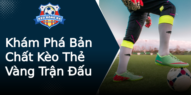 Khám Phá Bản Chất Kèo Thẻ Vàng Trận Đấu Khám Phá Bản Chất Kèo Thẻ Vàng Trận Đấu