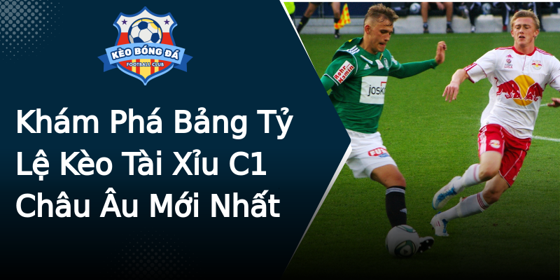 Khám Phá Bảng Tỷ Lệ Kèo Tài Xỉu C1 Châu Âu Mới Nhất Khám Phá Bảng Tỷ Lệ Kèo Tài Xỉu C1 Châu Âu Mới Nhất