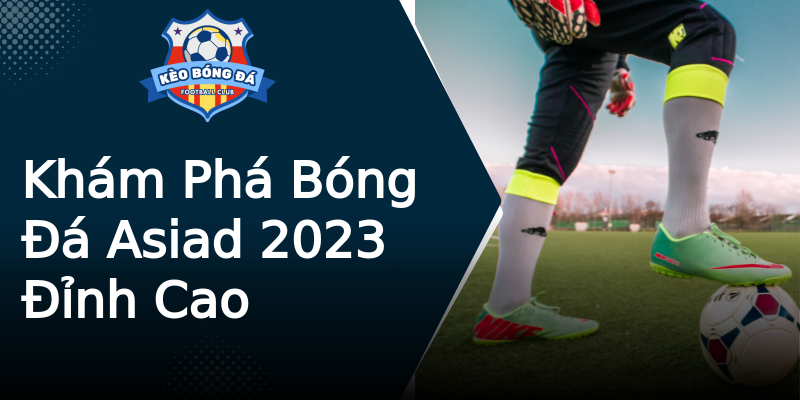 Khám Phá Bóng Đá Asiad 2023 Đỉnh Cao Khám Phá Bóng Đá Asiad 2023 Đỉnh Cao