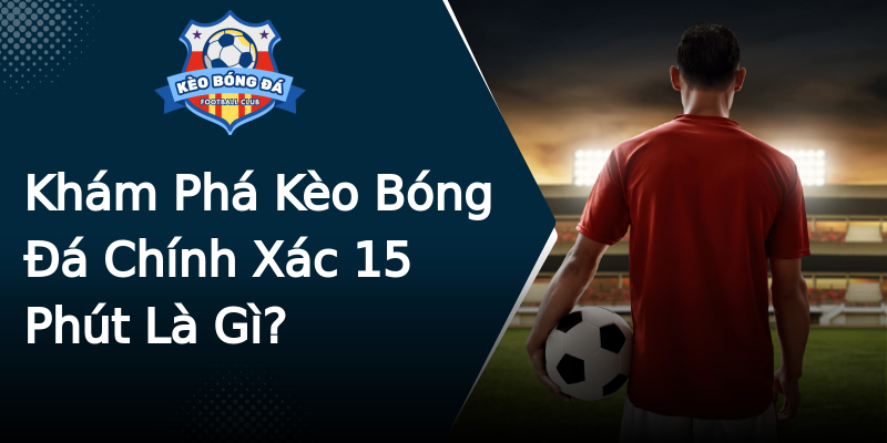 Khám Phá Kèo Bóng Đá Chính Xác 15 Phút Là Gì? Khám Phá Kèo Bóng Đá Chính Xác 15 Phút Là Gì?