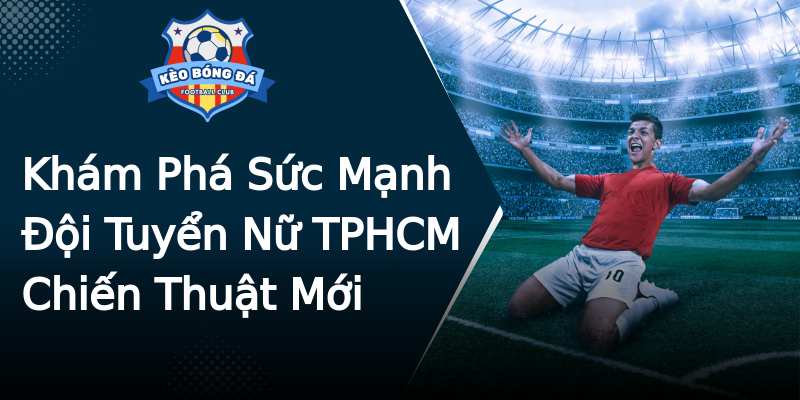 Khám Phá Sức Mạnh Đội Tuyển Nữ TPHCM Chiến Thuật Mới Khám Phá Sức Mạnh Đội Tuyển Nữ TPHCM Chiến Thuật Mới