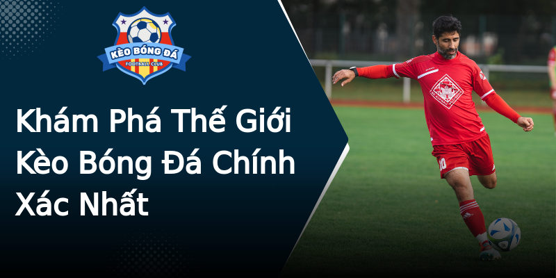 Khám Phá Thế Giới Kèo Bóng Đá Chính Xác Nhất Khám Phá Thế Giới Kèo Bóng Đá Chính Xác Nhất