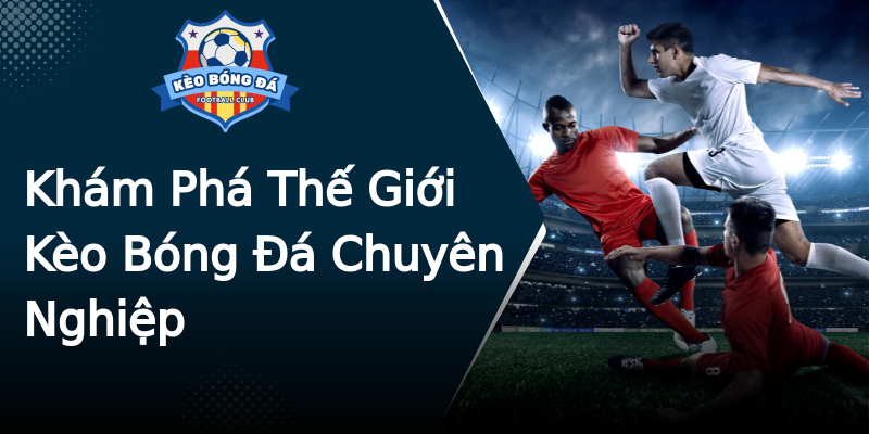 Khám Phá Thế Giới Kèo Bóng Đá Chuyên Nghiệp Khám Phá Thế Giới Kèo Bóng Đá Chuyên Nghiệp
