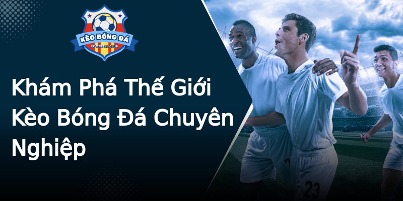 Khám Phá Thế Giới Kèo Bóng Đá Chuyên Nghiệp Khám Phá Thế Giới Kèo Bóng Đá Chuyên Nghiệp