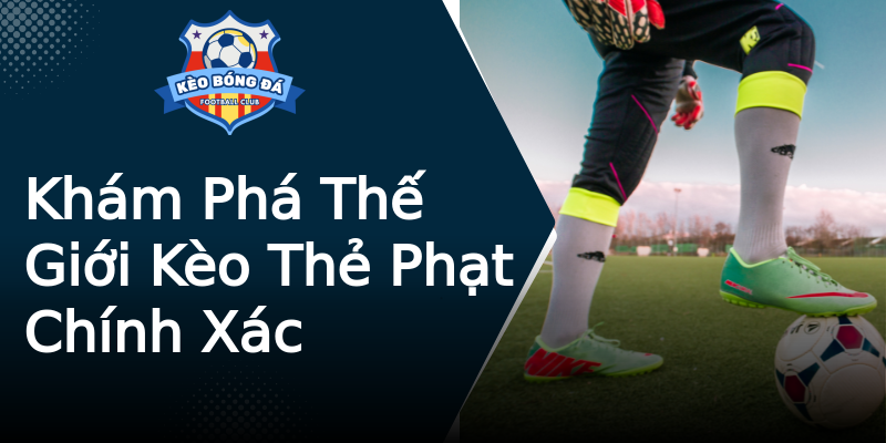 Khám Phá Thế Giới Kèo Thẻ Phạt Chính Xác Khám Phá Thế Giới Kèo Thẻ Phạt Chính Xác