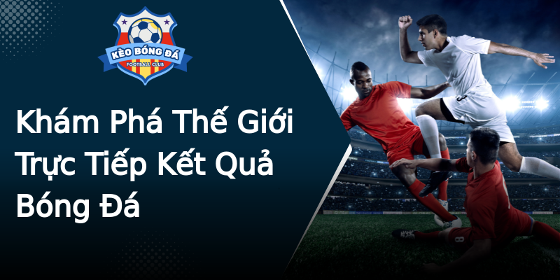 Khám Phá Thế Giới Trực Tiếp Kết Quả Bóng Đá