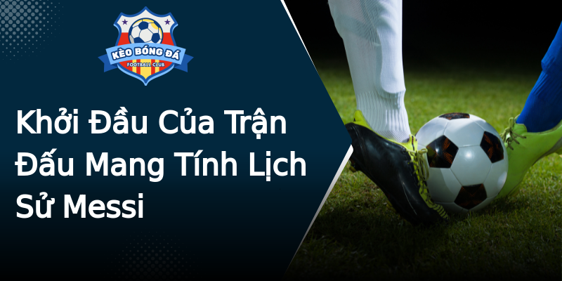 Khởi Đầu Của Trận Đấu Mang Tính Lịch Sử Messi Khởi Đầu Của Trận Đấu Mang Tính Lịch Sử Messi