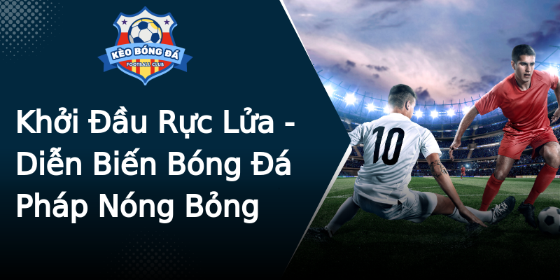 Khởi Đầu Rực Lửa - Diễn Biến Bóng Đá Pháp Nóng Bỏng Khởi Đầu Rực Lửa - Diễn Biến Bóng Đá Pháp Nóng Bỏng