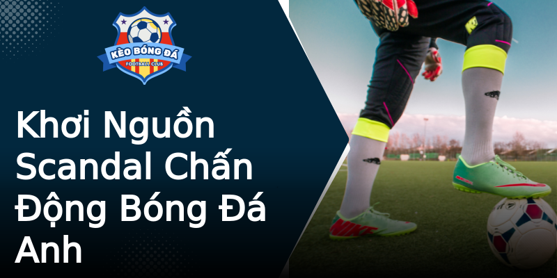 Khơi Nguồn Scandal Chấn Động Bóng Đá Anh Khơi Nguồn Scandal Chấn Động Bóng Đá Anh