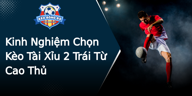Kinh Nghiệm Chọn Kèo Tài Xỉu 2 Trái Từ Cao Thủ Kinh Nghiệm Chọn Kèo Tài Xỉu 2 Trái Từ Cao Thủ