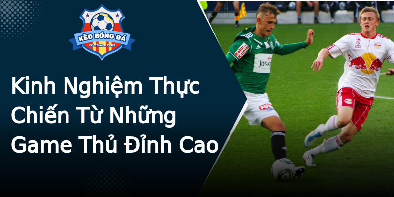 Kinh Nghiệm Thực Chiến Từ Những Game Thủ Đỉnh Cao Kinh Nghiệm Thực Chiến Từ Những Game Thủ Đỉnh Cao