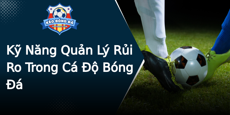 Kỹ Năng Quản Lý Rủi Ro Trong Cá Độ Bóng Đá Kỹ Năng Quản Lý Rủi Ro Trong Cá Độ Bóng Đá