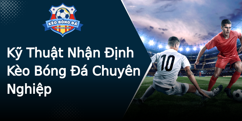 Kỹ Thuật Nhận Định Kèo Bóng Đá Chuyên Nghiệp Kỹ Thuật Nhận Định Kèo Bóng Đá Chuyên Nghiệp
