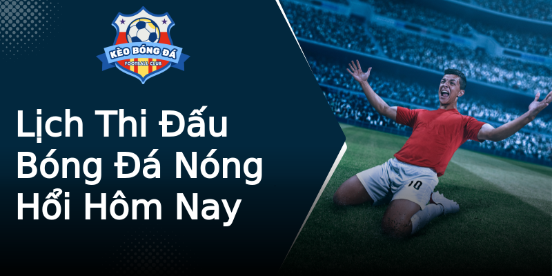 Lịch Thi Đấu Bóng Đá Nóng Hổi Hôm Nay