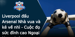 Liverpool Au Arsenal Nha Vua Va Ke Ve Nhi Cuoc O Suc Inh Cao Ngoai Hang Anh