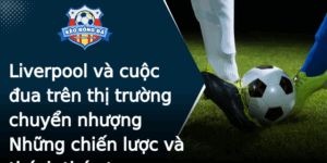Liverpool Va Cuoc Ua Tren Thi Truong Chuyen Nhuong Nhung Chien Luoc Va Thach Thuc Trong Hanh Trinh C