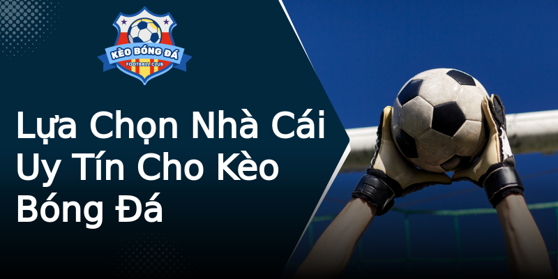 Lựa Chọn Nhà Cái Uy Tín Cho Kèo Bóng Đá Lựa Chọn Nhà Cái Uy Tín Cho Kèo Bóng Đá