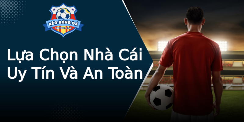 Lựa Chọn Nhà Cái Uy Tín Và An Toàn Lựa Chọn Nhà Cái Uy Tín Và An Toàn