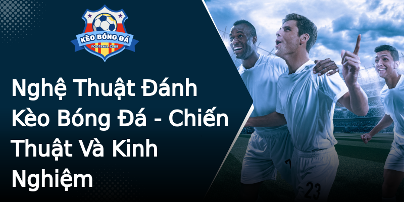 Nghệ Thuật Đánh Kèo Bóng Đá - Chiến Thuật Và Kinh Nghiệm Nghệ Thuật Đánh Kèo Bóng Đá - Chiến Thuật Và Kinh Nghiệm