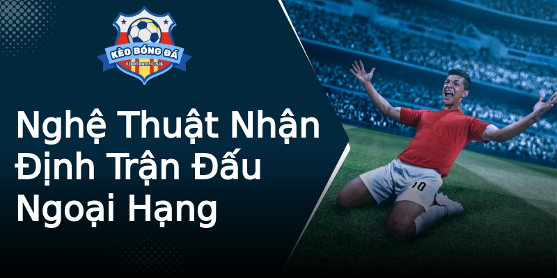 Nghệ Thuật Nhận Định Trận Đấu Ngoại Hạng Nghệ Thuật Nhận Định Trận Đấu Ngoại Hạng