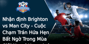 Nhan Inh Brighton Vs Man City Cuoc Cham Tran Hua Hen Bat Ngo Trong Mua Giai Ngoai Hang Anh 2025