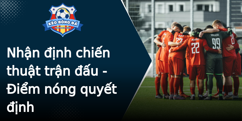 Nhận định chiến thuật trận đấu - Điểm nóng quyết định Nhận định chiến thuật trận đấu - Điểm nóng quyết định