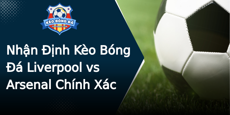 Nhận Định Kèo Bóng Đá Liverpool vs Arsenal Chính Xác Nhận Định Kèo Bóng Đá Liverpool vs Arsenal Chính Xác