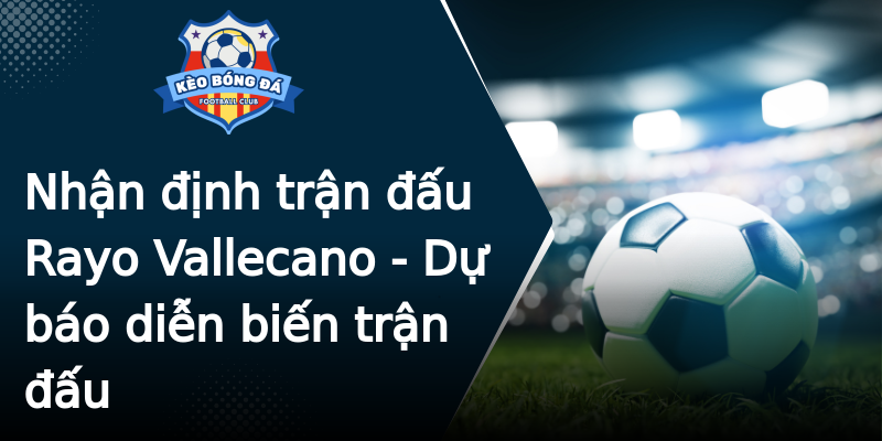 Nhận định trận đấu Rayo Vallecano - Dự báo diễn biến trận đấu Nhận định trận đấu Rayo Vallecano - Dự báo diễn biến trận đấu