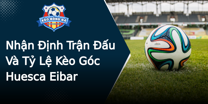 Nhận Định Trận Đấu Và Tỷ Lệ Kèo Góc Huesca Eibar Nhận Định Trận Đấu Và Tỷ Lệ Kèo Góc Huesca Eibar