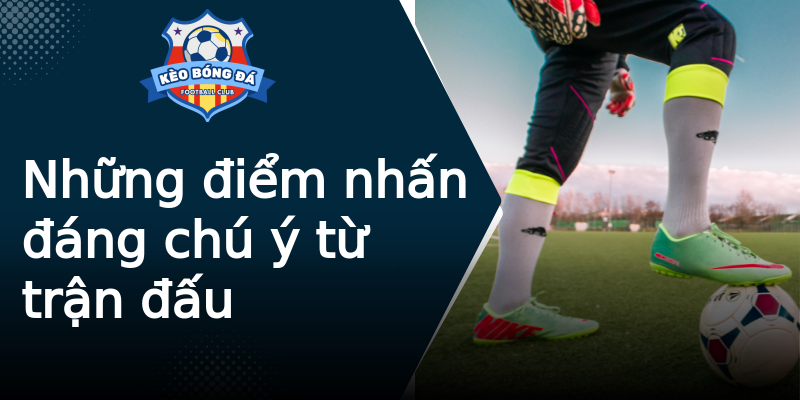 Những điểm nhấn đáng chú ý từ trận đấu Những điểm nhấn đáng chú ý từ trận đấu