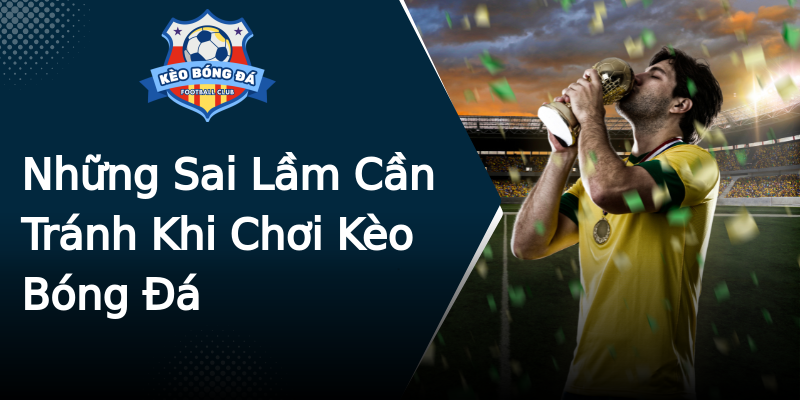 Những Sai Lầm Cần Tránh Khi Chơi Kèo Bóng Đá Những Sai Lầm Cần Tránh Khi Chơi Kèo Bóng Đá
