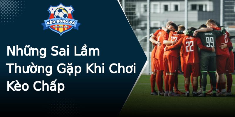 Những Sai Lầm Thường Gặp Khi Chơi Kèo Chấp Những Sai Lầm Thường Gặp Khi Chơi Kèo Chấp