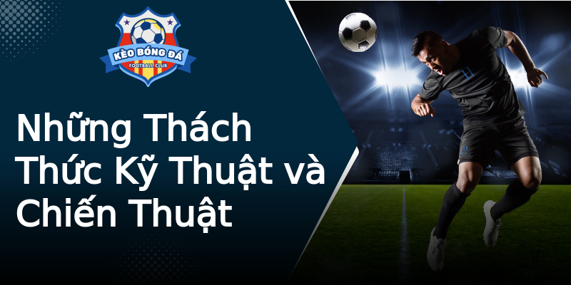Những Thách Thức Kỹ Thuật và Chiến Thuật Những Thách Thức Kỹ Thuật và Chiến Thuật