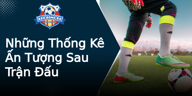 Những Thống Kê Ấn Tượng Sau Trận Đấu Những Thống Kê Ấn Tượng Sau Trận Đấu