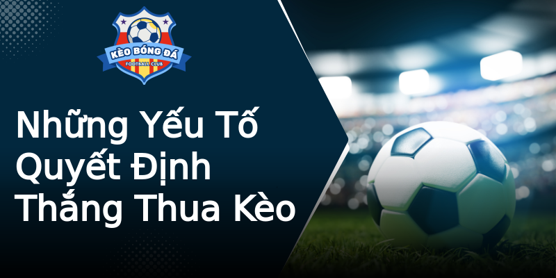 Những Yếu Tố Quyết Định Thắng Thua Kèo Những Yếu Tố Quyết Định Thắng Thua Kèo