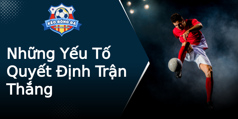 Những Yếu Tố Quyết Định Trận Thắng Những Yếu Tố Quyết Định Trận Thắng