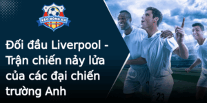 Oi Au Liverpool Tran Chien Nay Lua Cua Cac Ai Chien Truong Anh