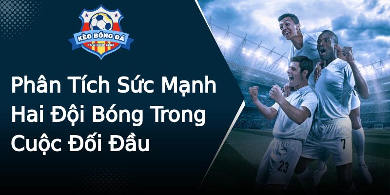 Phân Tích Sức Mạnh Hai Đội Bóng Trong Cuộc Đối Đầu Phân Tích Sức Mạnh Hai Đội Bóng Trong Cuộc Đối Đầu