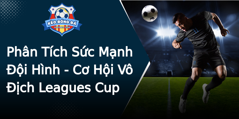 Phân Tích Sức Mạnh Đội Hình - Cơ Hội Vô Địch Leagues Cup Phân Tích Sức Mạnh Đội Hình - Cơ Hội Vô Địch Leagues Cup