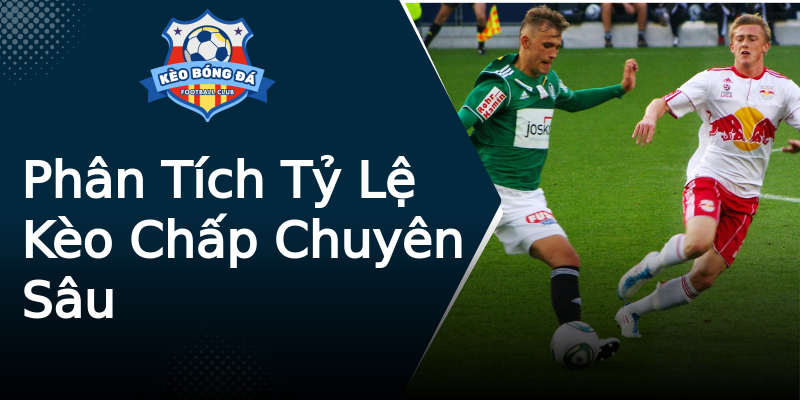 Phân Tích Tỷ Lệ Kèo Chấp Chuyên Sâu Phân Tích Tỷ Lệ Kèo Chấp Chuyên Sâu