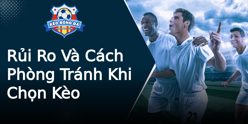 Rủi Ro Và Cách Phòng Tránh Khi Chọn Kèo Rủi Ro Và Cách Phòng Tránh Khi Chọn Kèo