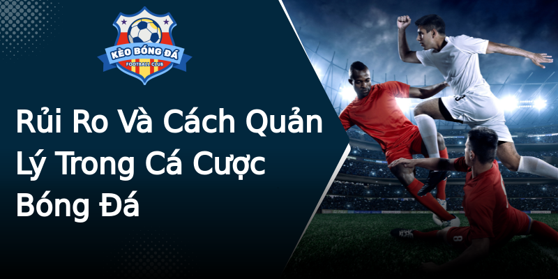 Rủi Ro Và Cách Quản Lý Trong Cá Cược Bóng Đá Rủi Ro Và Cách Quản Lý Trong Cá Cược Bóng Đá
