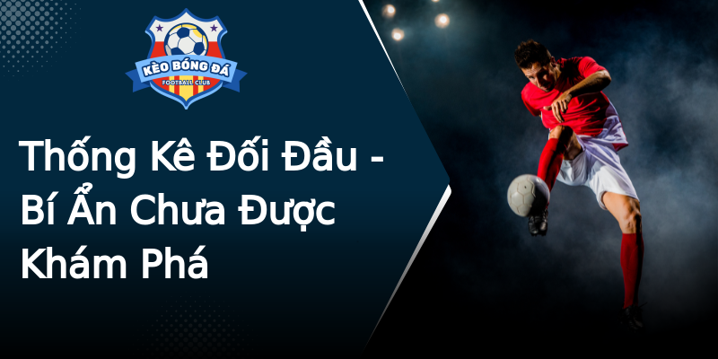 Thống Kê Đối Đầu - Bí Ẩn Chưa Được Khám Phá Thống Kê Đối Đầu - Bí Ẩn Chưa Được Khám Phá