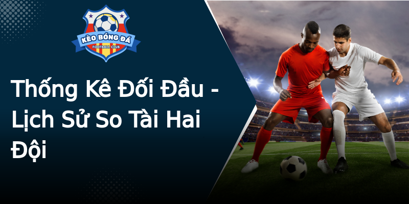 Thống Kê Đối Đầu - Lịch Sử So Tài Hai Đội Thống Kê Đối Đầu - Lịch Sử So Tài Hai Đội