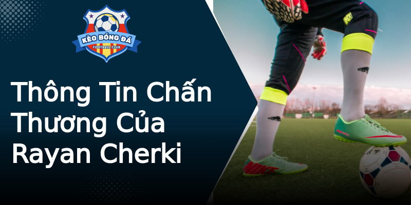 Thông Tin Chấn Thương Của Rayan Cherki Thông Tin Chấn Thương Của Rayan Cherki