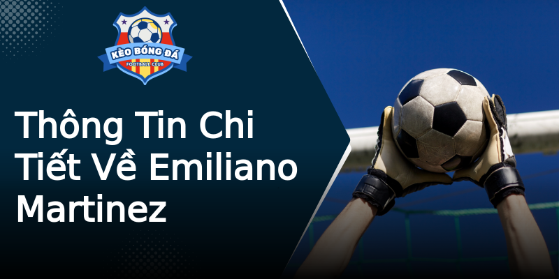 Thông Tin Chi Tiết Về Emiliano Martinez Thông Tin Chi Tiết Về Emiliano Martinez