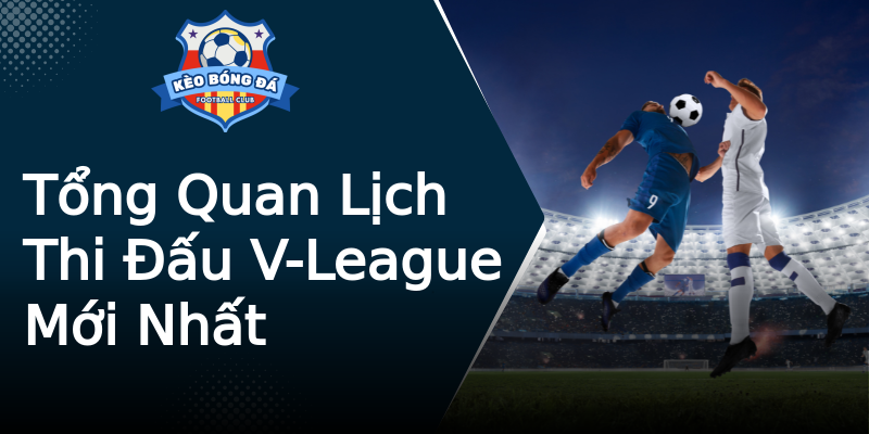 Tổng Quan Lịch Thi Đấu V-League Mới Nhất Tổng Quan Lịch Thi Đấu V-League Mới Nhất
