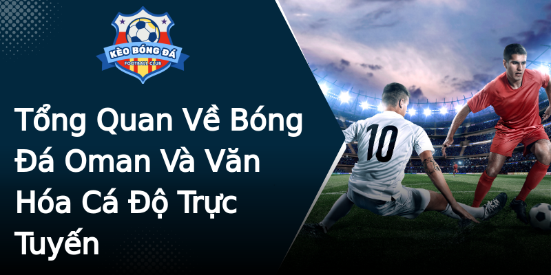 Tổng Quan Về Bóng Đá Oman Và Văn Hóa Cá Độ Trực Tuyến Tổng Quan Về Bóng Đá Oman Và Văn Hóa Cá Độ Trực Tuyến