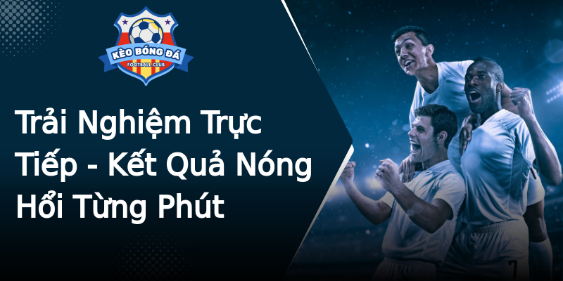 Trải Nghiệm Trực Tiếp - Kết Quả Nóng Hổi Từng Phút Trải Nghiệm Trực Tiếp - Kết Quả Nóng Hổi Từng Phút